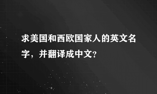 求美国和西欧国家人的英文名字，并翻译成中文？