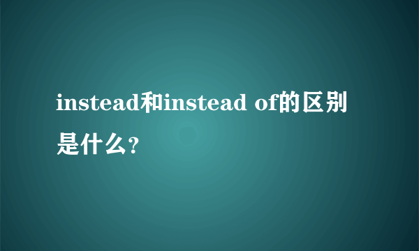 instead和instead of的区别是什么？