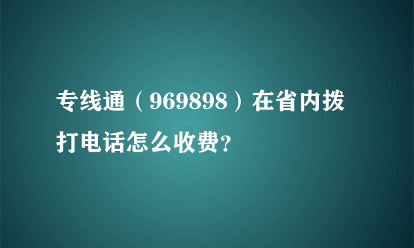 专线通（969898）在省内拨打电话怎么收费？