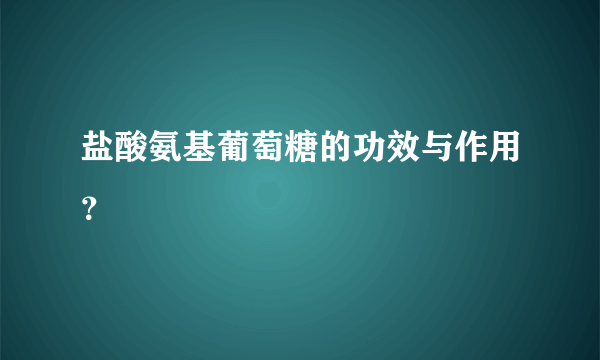 盐酸氨基葡萄糖的功效与作用？