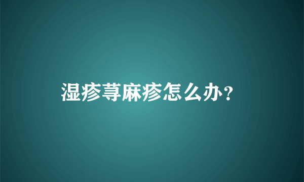 湿疹荨麻疹怎么办？