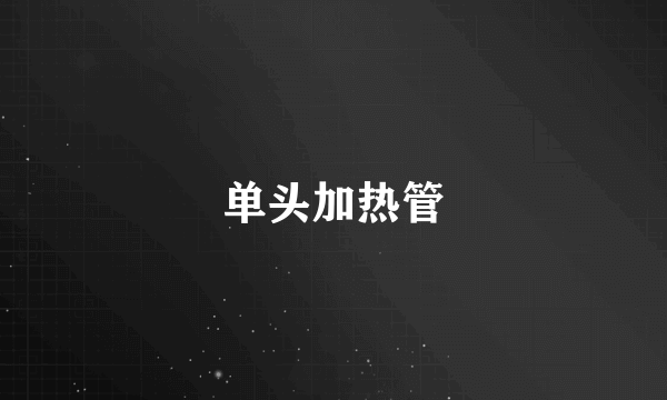 单头加热管