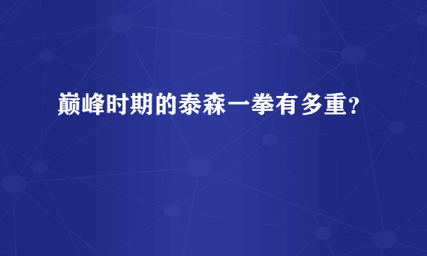巅峰时期的泰森一拳有多重？