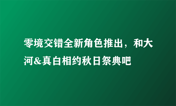 零境交错全新角色推出，和大河&真白相约秋日祭典吧