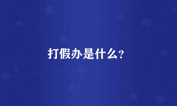 打假办是什么？