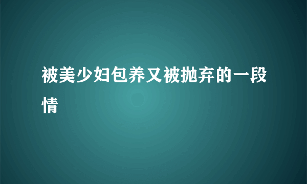 被美少妇包养又被抛弃的一段情