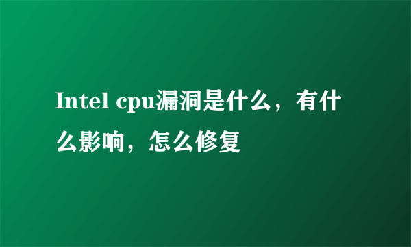 Intel cpu漏洞是什么，有什么影响，怎么修复