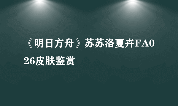 《明日方舟》苏苏洛夏卉FA026皮肤鉴赏