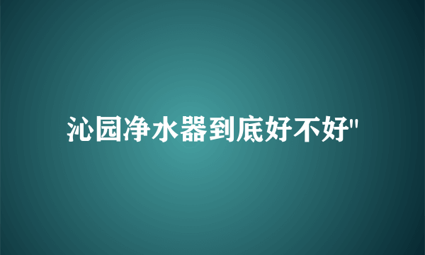 沁园净水器到底好不好