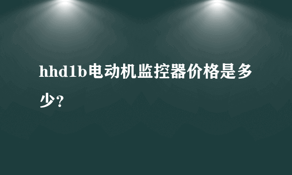 hhd1b电动机监控器价格是多少？