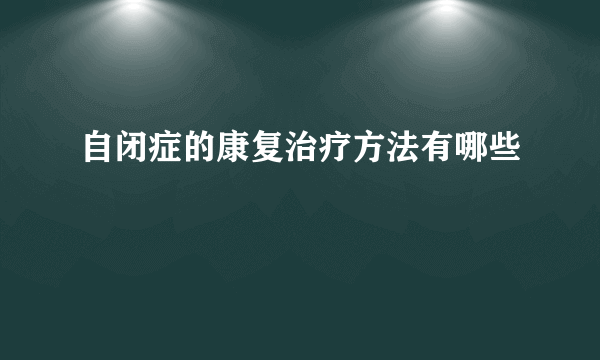 自闭症的康复治疗方法有哪些