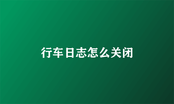 行车日志怎么关闭