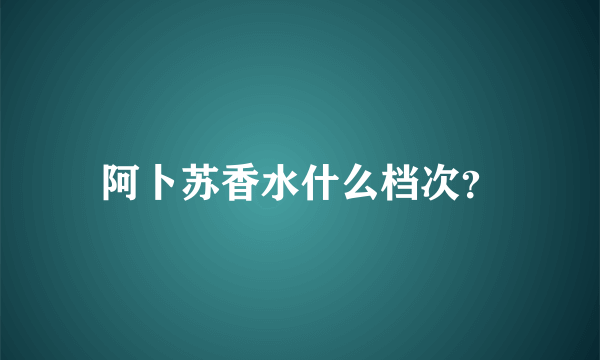 阿卜苏香水什么档次？
