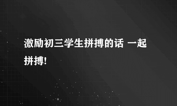 激励初三学生拼搏的话 一起拼搏!