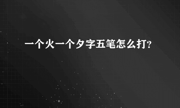 一个火一个夕字五笔怎么打？