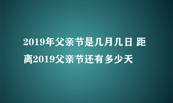 2019年父亲节是几月几日 距离2019父亲节还有多少天