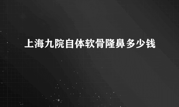 上海九院自体软骨隆鼻多少钱
