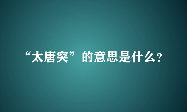 “太唐突”的意思是什么？