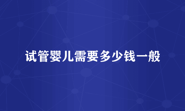 试管婴儿需要多少钱一般