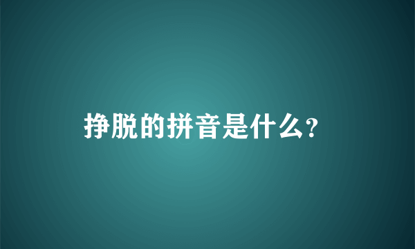 挣脱的拼音是什么？