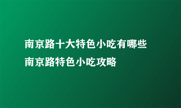 南京路十大特色小吃有哪些 南京路特色小吃攻略