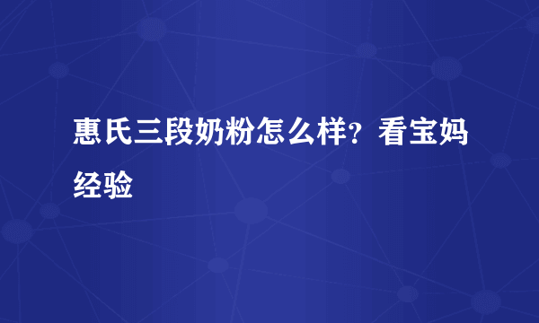 惠氏三段奶粉怎么样？看宝妈经验