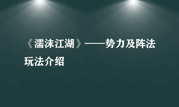 《濡沫江湖》——势力及阵法玩法介绍