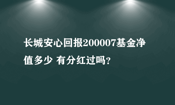 长城安心回报200007基金净值多少 有分红过吗？