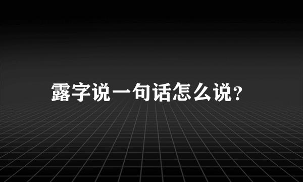 露字说一句话怎么说？