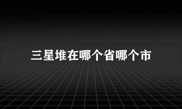 三星堆在哪个省哪个市