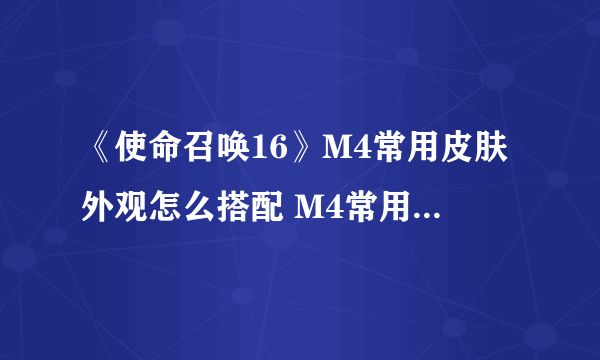 《使命召唤16》M4常用皮肤外观怎么搭配 M4常用皮肤外观搭配方法
