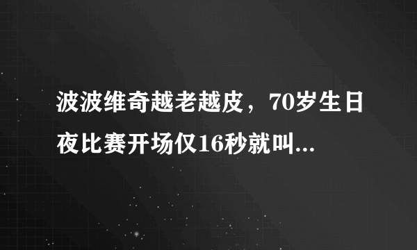 波波维奇越老越皮，70岁生日夜比赛开场仅16秒就叫下暂停，当时具体发生了什么？