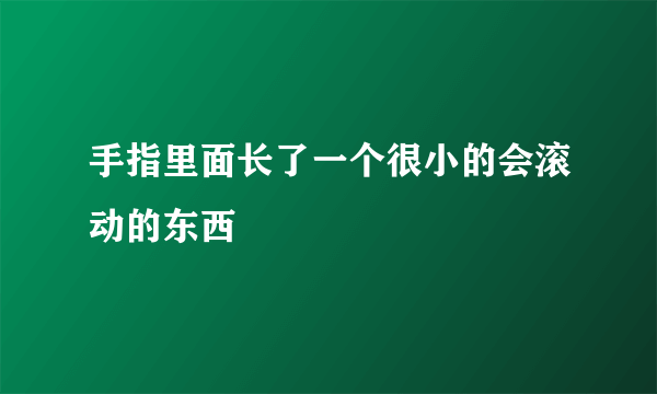 手指里面长了一个很小的会滚动的东西