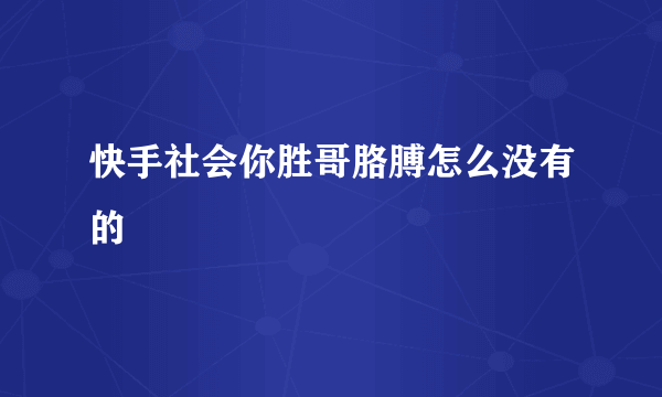 快手社会你胜哥胳膊怎么没有的