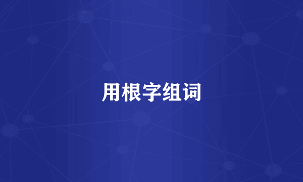 用根字组词
