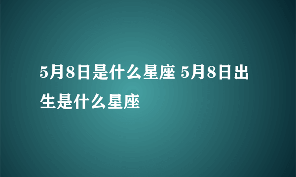 5月8日是什么星座 5月8日出生是什么星座