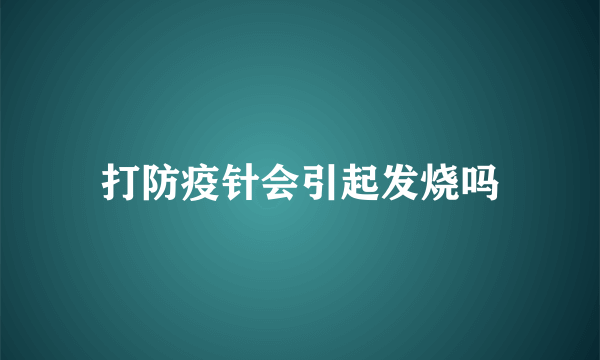 打防疫针会引起发烧吗