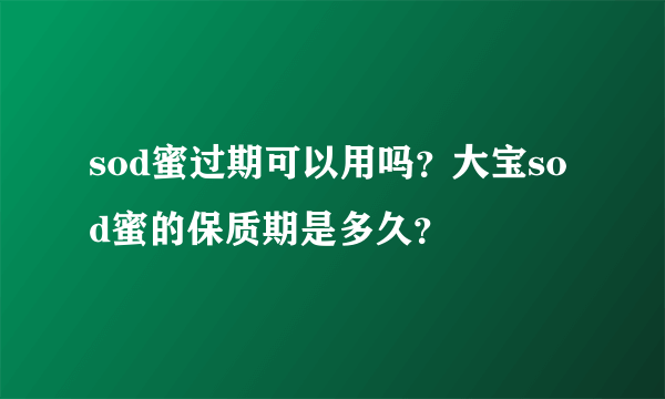 sod蜜过期可以用吗？大宝sod蜜的保质期是多久？