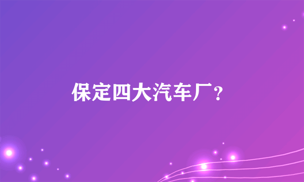 保定四大汽车厂？