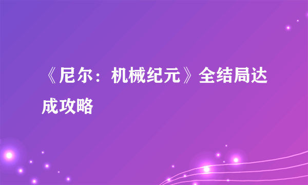 《尼尔：机械纪元》全结局达成攻略