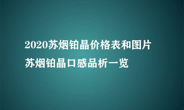 2020苏烟铂晶价格表和图片 苏烟铂晶口感品析一览