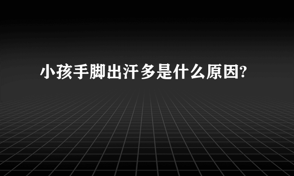 小孩手脚出汗多是什么原因?