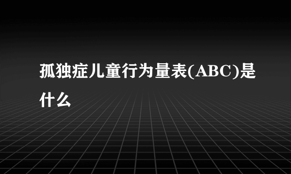 孤独症儿童行为量表(ABC)是什么