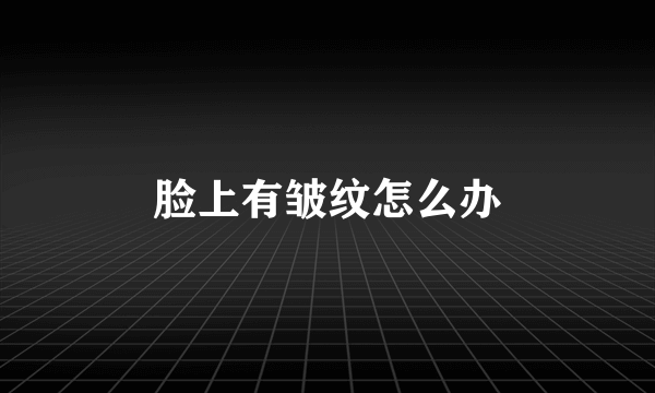 脸上有皱纹怎么办