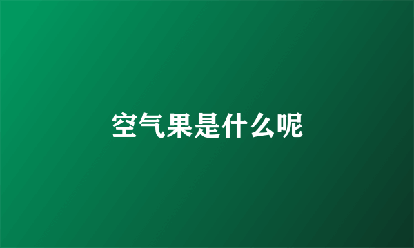 空气果是什么呢