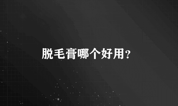 脱毛膏哪个好用？