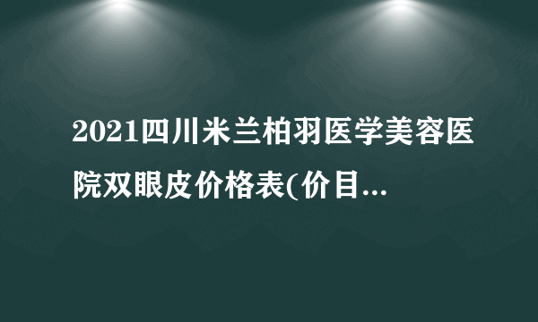 2021四川米兰柏羽医学美容医院双眼皮价格表(价目表)怎么样?