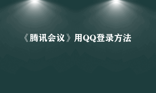 《腾讯会议》用QQ登录方法