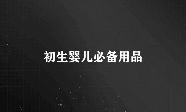 初生婴儿必备用品