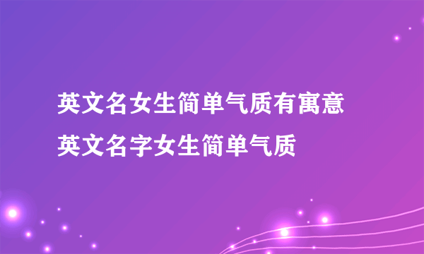 英文名女生简单气质有寓意 英文名字女生简单气质